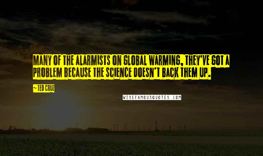 Ted Cruz Quotes: Many of the alarmists on global warming, they've got a problem because the science doesn't back them up.