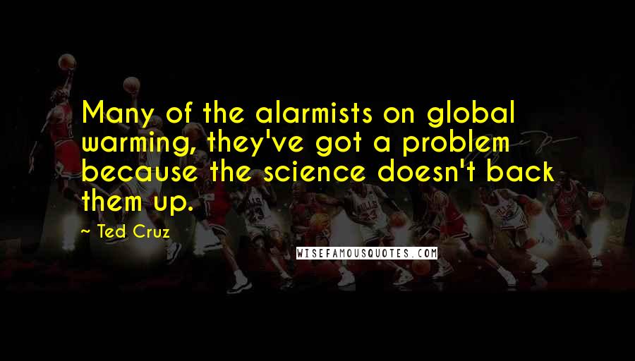 Ted Cruz Quotes: Many of the alarmists on global warming, they've got a problem because the science doesn't back them up.