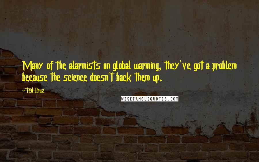 Ted Cruz Quotes: Many of the alarmists on global warming, they've got a problem because the science doesn't back them up.