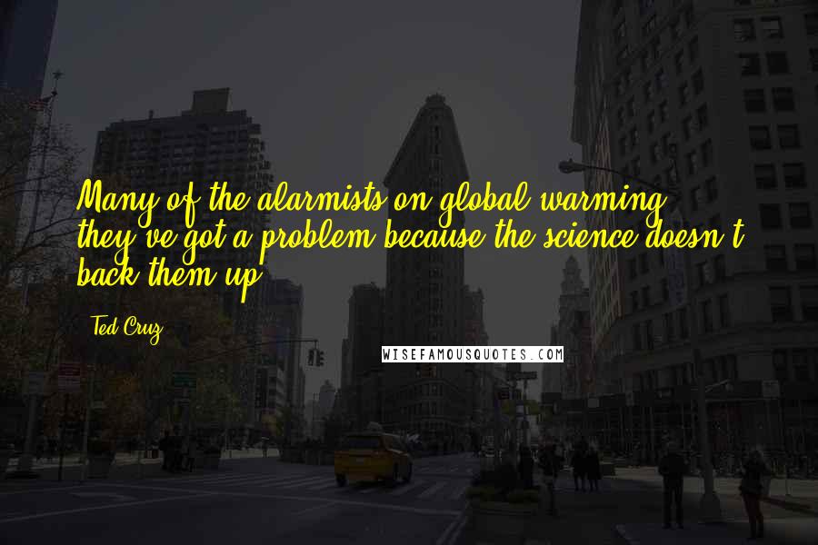 Ted Cruz Quotes: Many of the alarmists on global warming, they've got a problem because the science doesn't back them up.