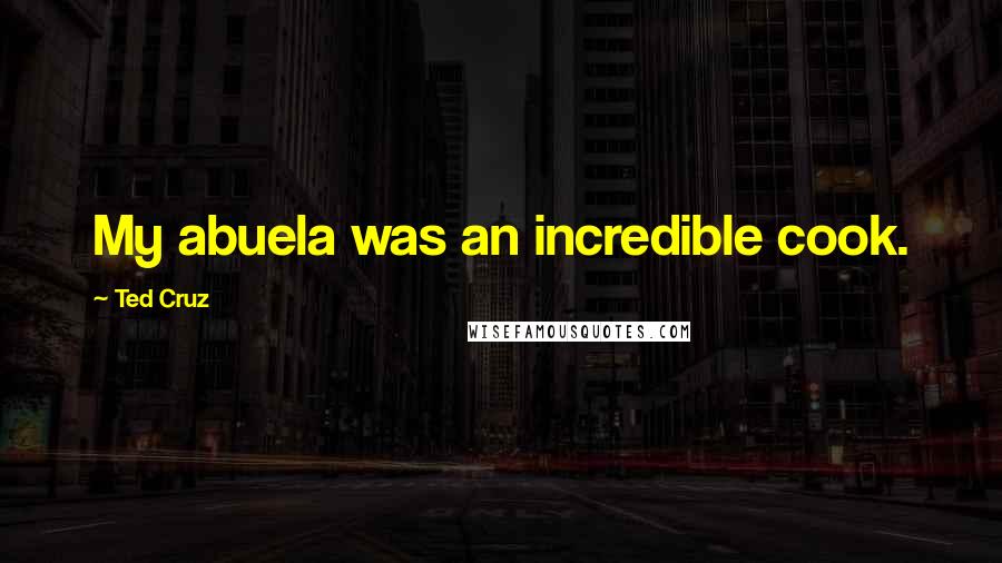 Ted Cruz Quotes: My abuela was an incredible cook.