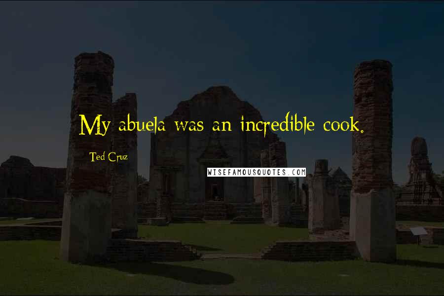 Ted Cruz Quotes: My abuela was an incredible cook.