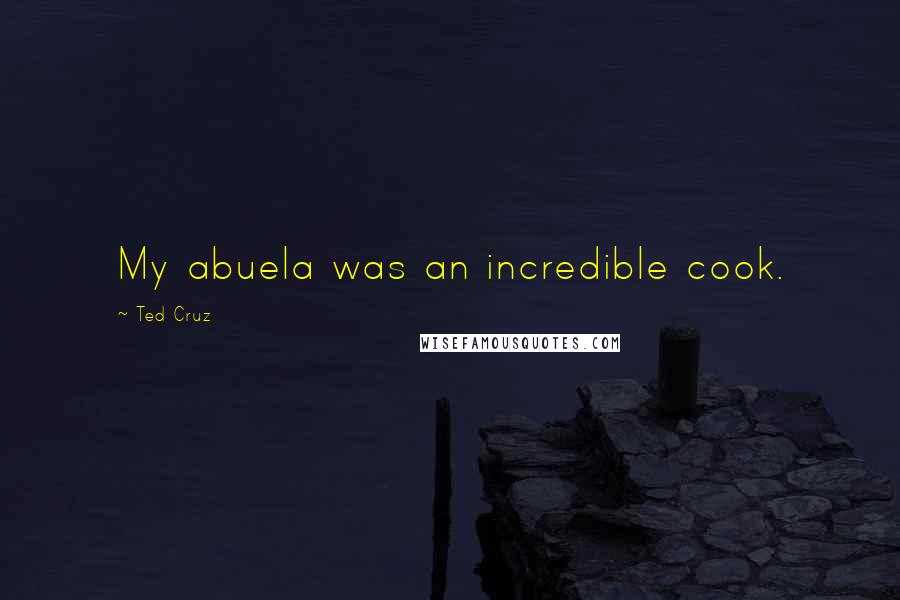 Ted Cruz Quotes: My abuela was an incredible cook.