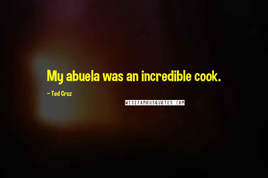 Ted Cruz Quotes: My abuela was an incredible cook.