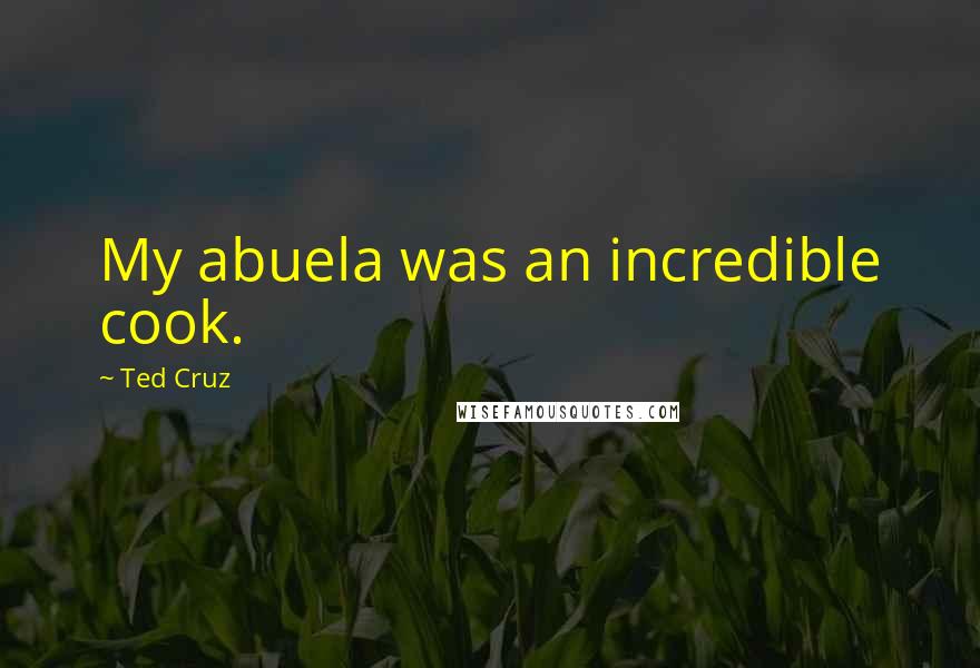 Ted Cruz Quotes: My abuela was an incredible cook.