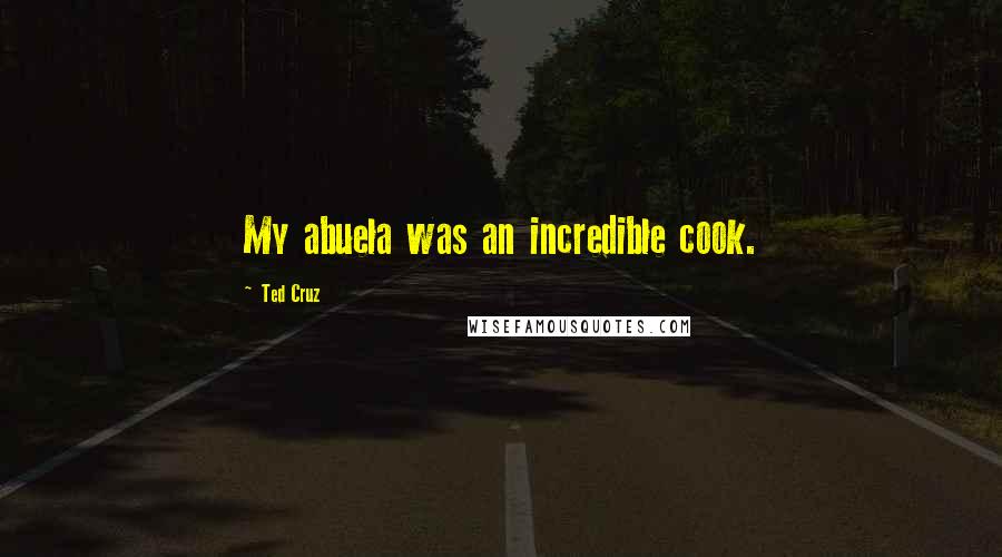 Ted Cruz Quotes: My abuela was an incredible cook.