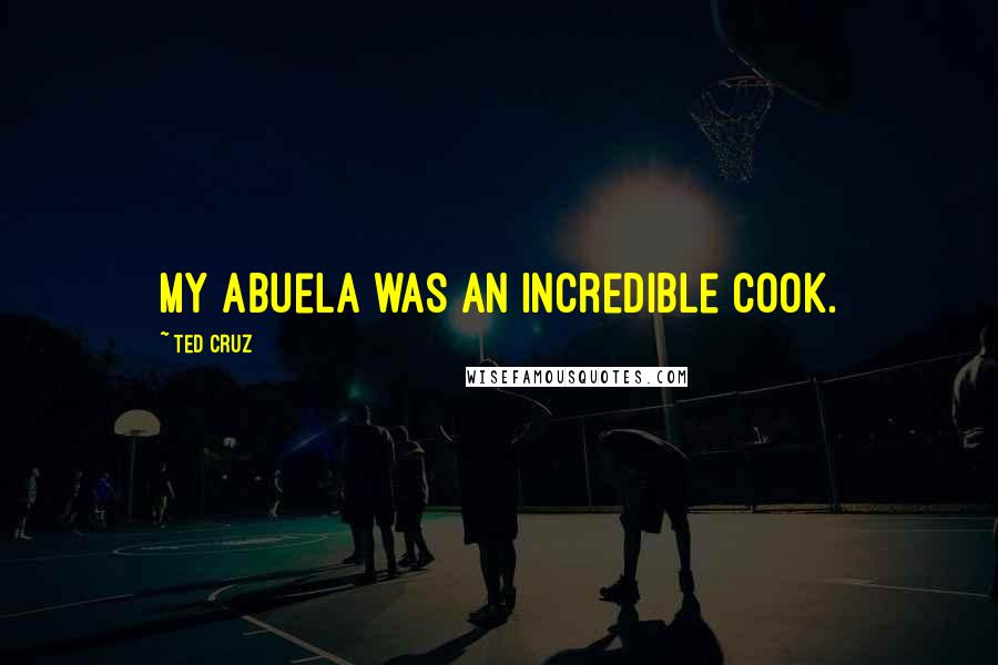 Ted Cruz Quotes: My abuela was an incredible cook.