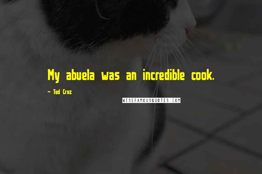 Ted Cruz Quotes: My abuela was an incredible cook.