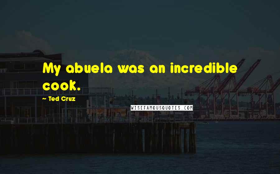 Ted Cruz Quotes: My abuela was an incredible cook.