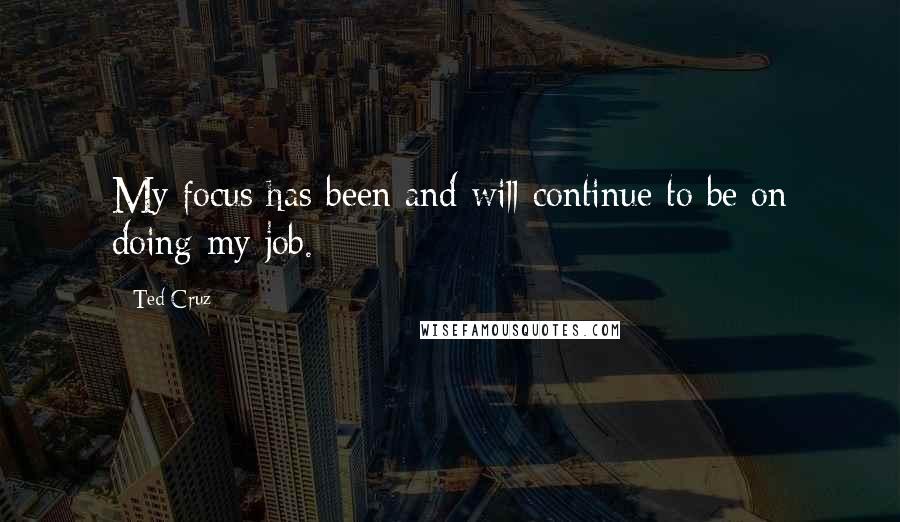 Ted Cruz Quotes: My focus has been and will continue to be on doing my job.