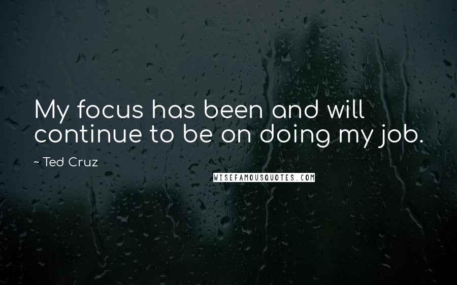 Ted Cruz Quotes: My focus has been and will continue to be on doing my job.