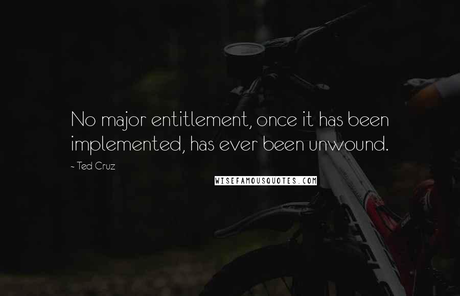 Ted Cruz Quotes: No major entitlement, once it has been implemented, has ever been unwound.
