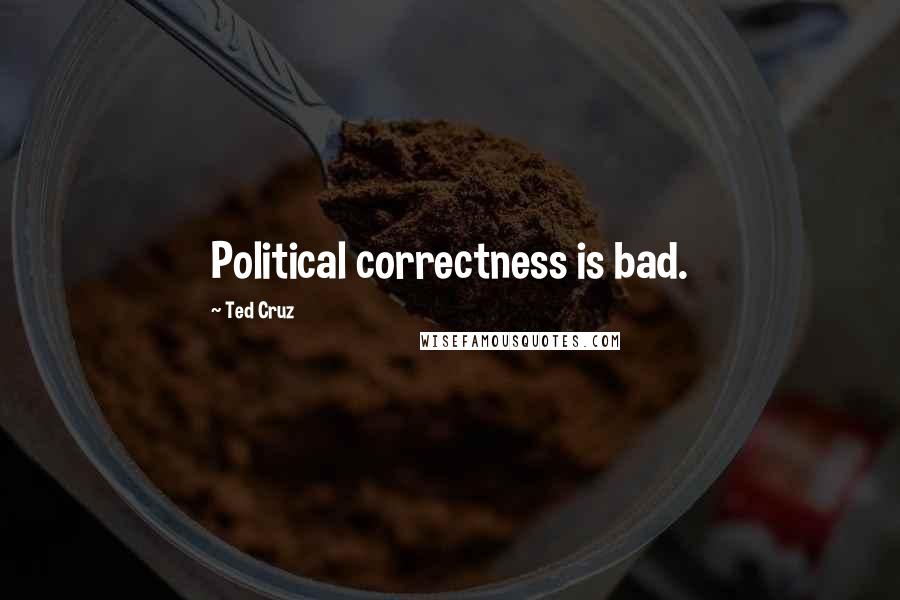 Ted Cruz Quotes: Political correctness is bad.