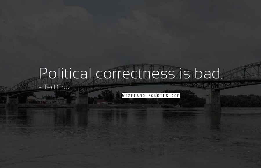 Ted Cruz Quotes: Political correctness is bad.