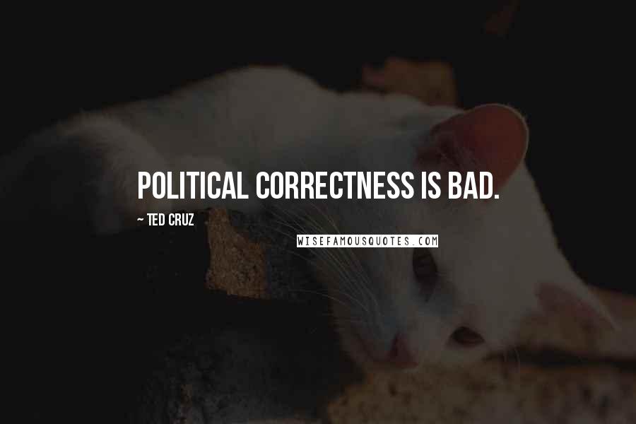 Ted Cruz Quotes: Political correctness is bad.