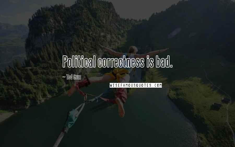 Ted Cruz Quotes: Political correctness is bad.