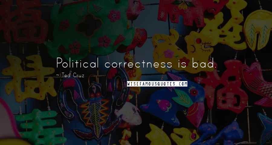 Ted Cruz Quotes: Political correctness is bad.