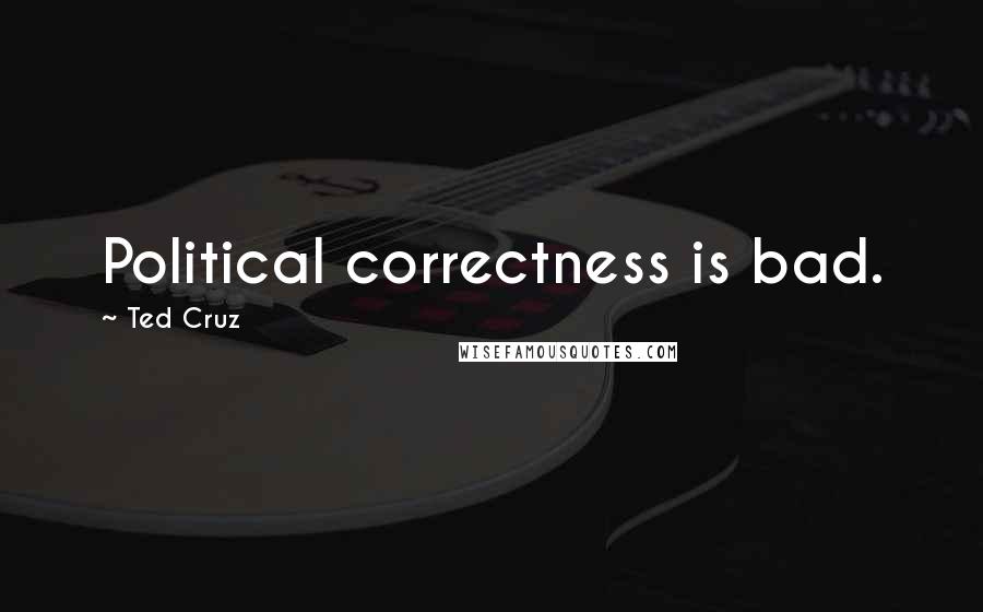 Ted Cruz Quotes: Political correctness is bad.