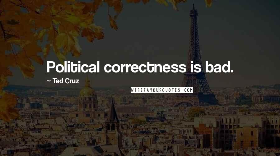 Ted Cruz Quotes: Political correctness is bad.