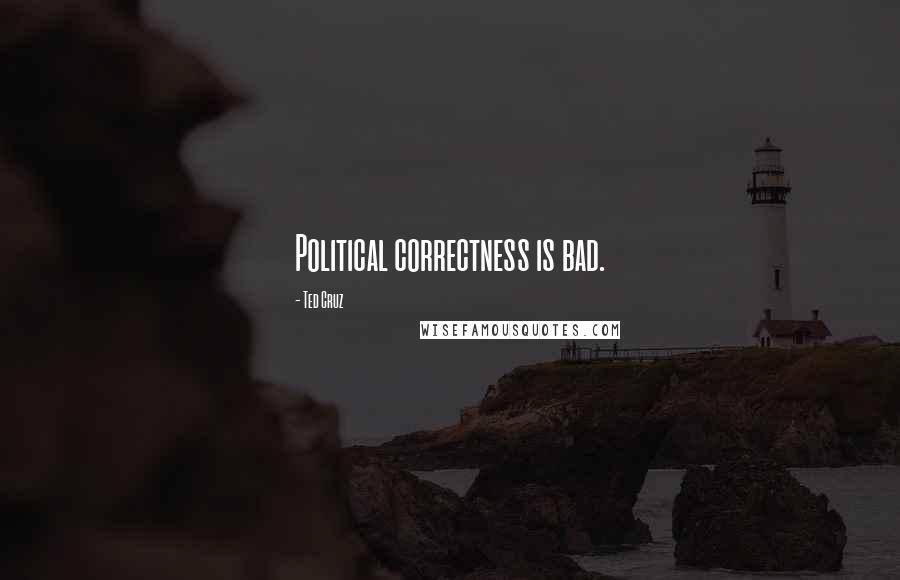 Ted Cruz Quotes: Political correctness is bad.