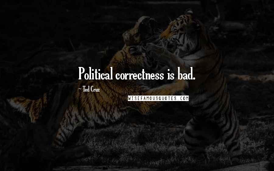 Ted Cruz Quotes: Political correctness is bad.