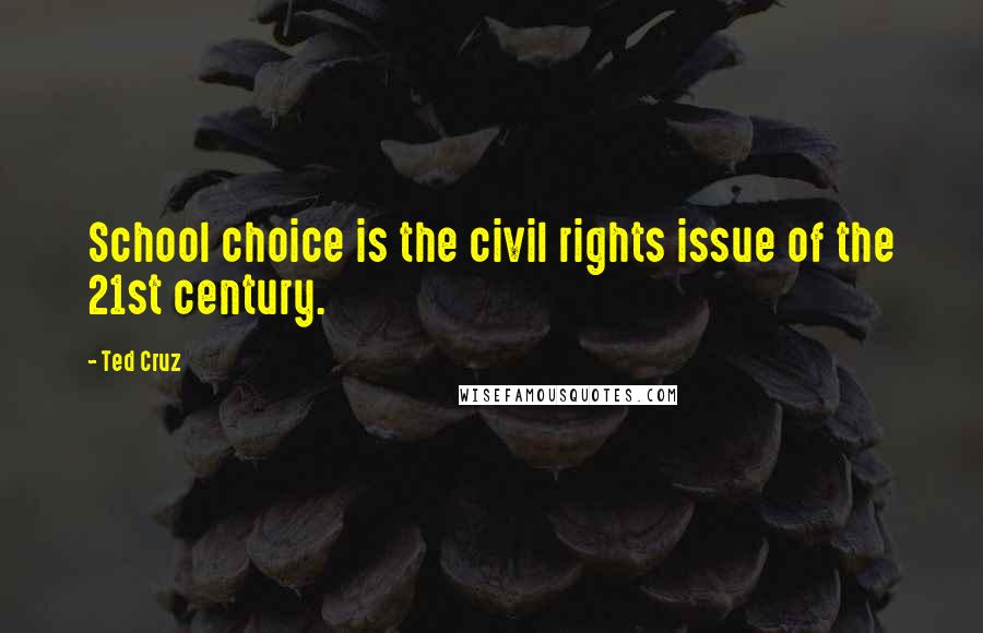 Ted Cruz Quotes: School choice is the civil rights issue of the 21st century.