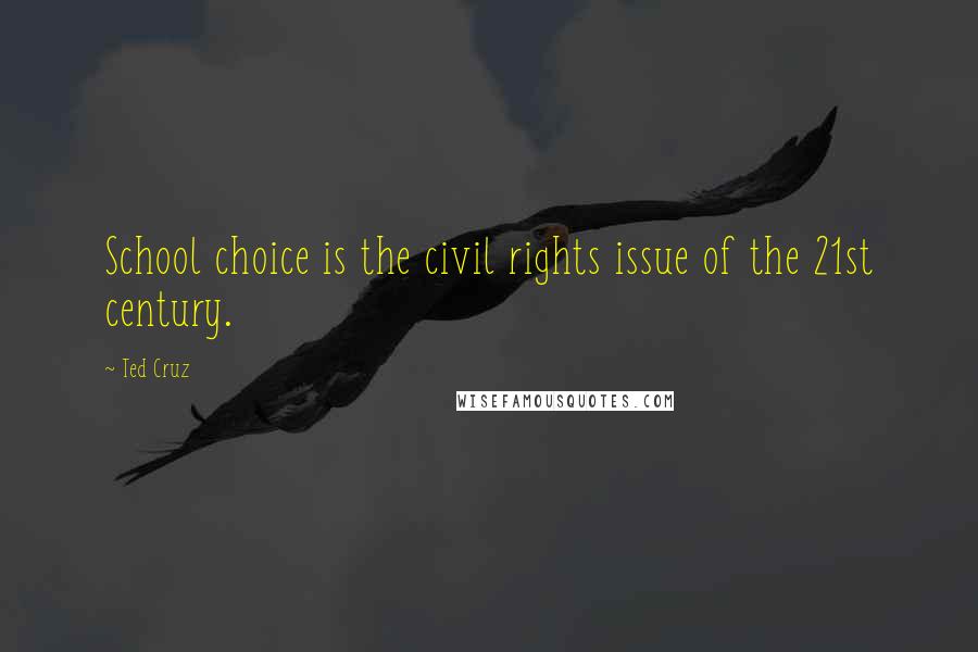 Ted Cruz Quotes: School choice is the civil rights issue of the 21st century.