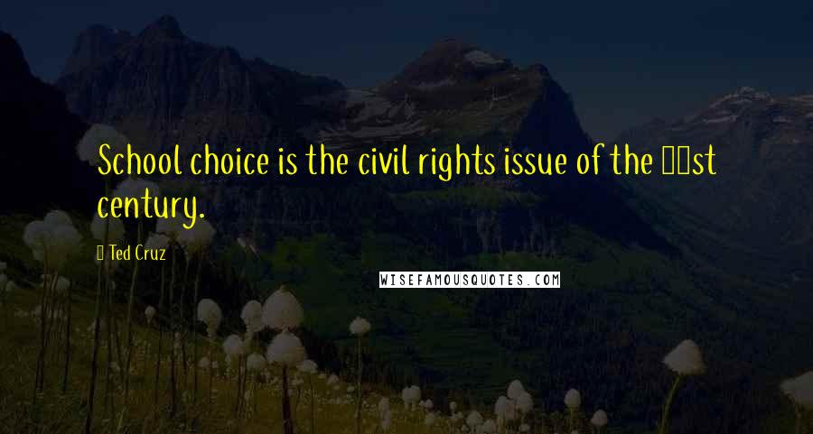 Ted Cruz Quotes: School choice is the civil rights issue of the 21st century.