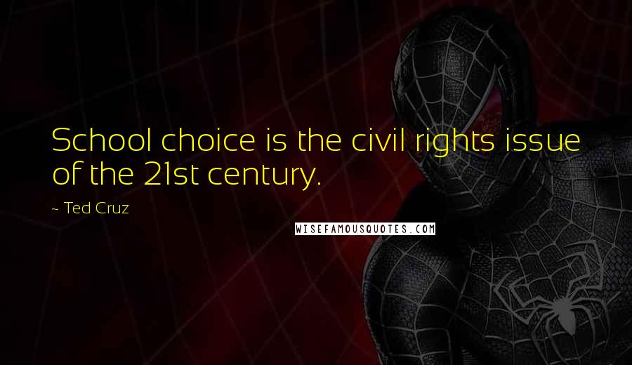 Ted Cruz Quotes: School choice is the civil rights issue of the 21st century.