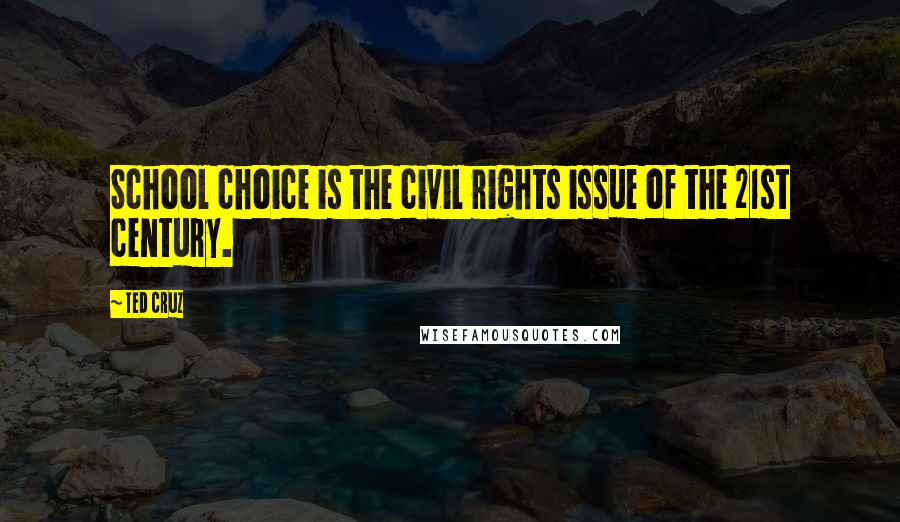 Ted Cruz Quotes: School choice is the civil rights issue of the 21st century.