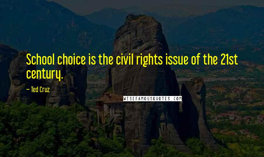 Ted Cruz Quotes: School choice is the civil rights issue of the 21st century.