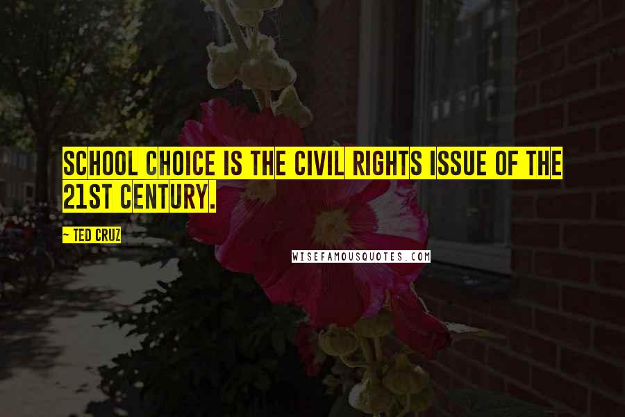 Ted Cruz Quotes: School choice is the civil rights issue of the 21st century.