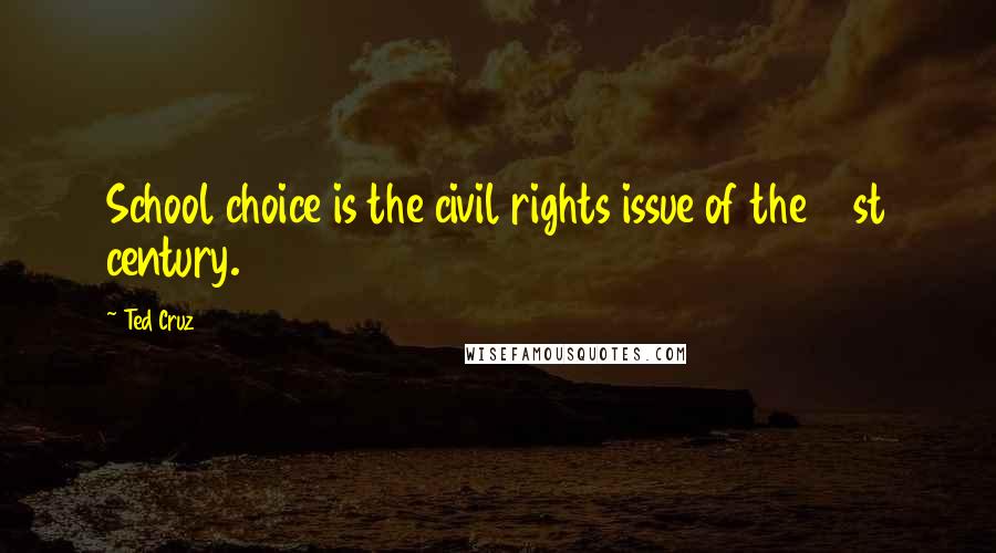 Ted Cruz Quotes: School choice is the civil rights issue of the 21st century.