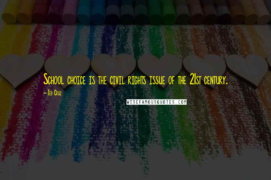 Ted Cruz Quotes: School choice is the civil rights issue of the 21st century.