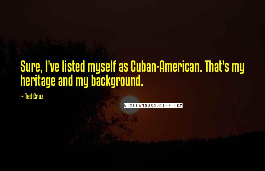 Ted Cruz Quotes: Sure, I've listed myself as Cuban-American. That's my heritage and my background.
