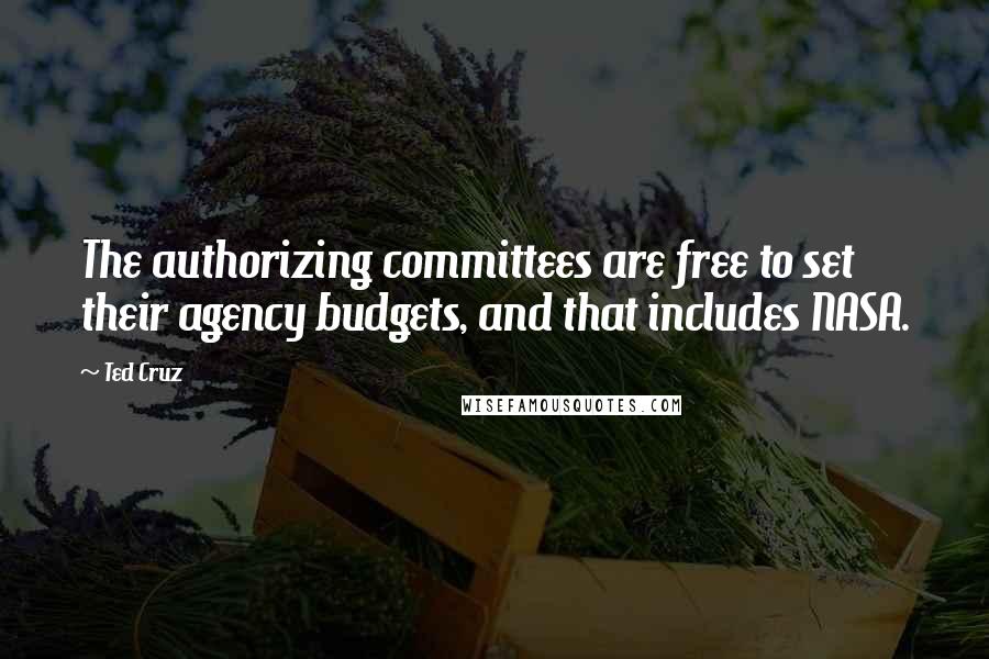 Ted Cruz Quotes: The authorizing committees are free to set their agency budgets, and that includes NASA.