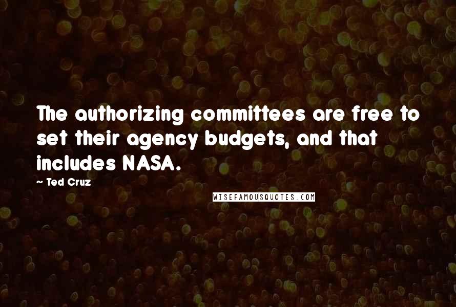 Ted Cruz Quotes: The authorizing committees are free to set their agency budgets, and that includes NASA.