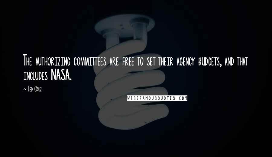 Ted Cruz Quotes: The authorizing committees are free to set their agency budgets, and that includes NASA.