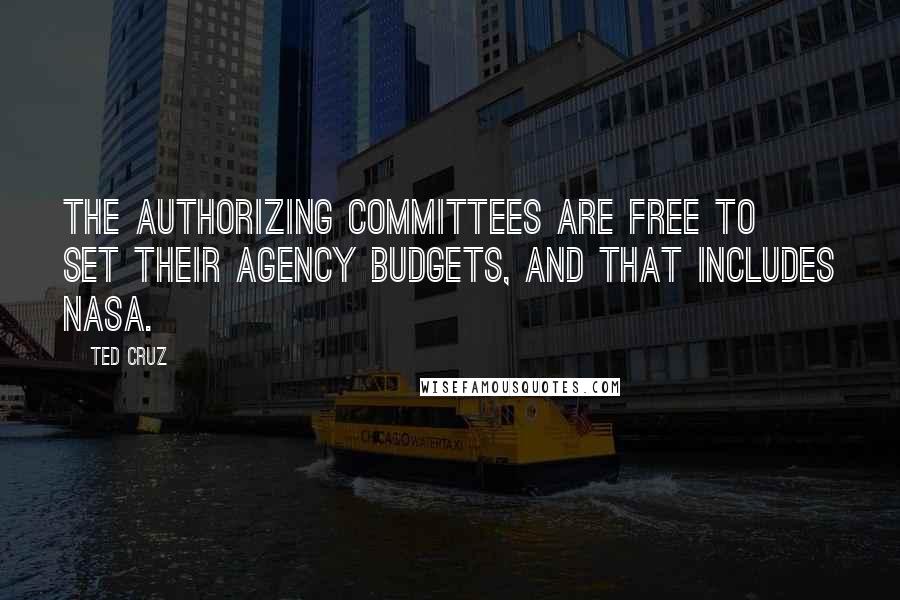 Ted Cruz Quotes: The authorizing committees are free to set their agency budgets, and that includes NASA.