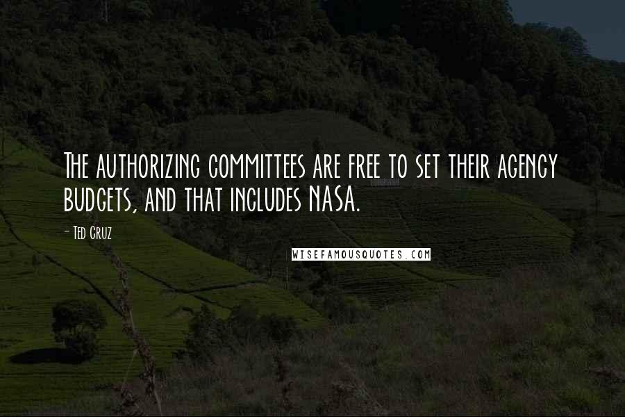 Ted Cruz Quotes: The authorizing committees are free to set their agency budgets, and that includes NASA.