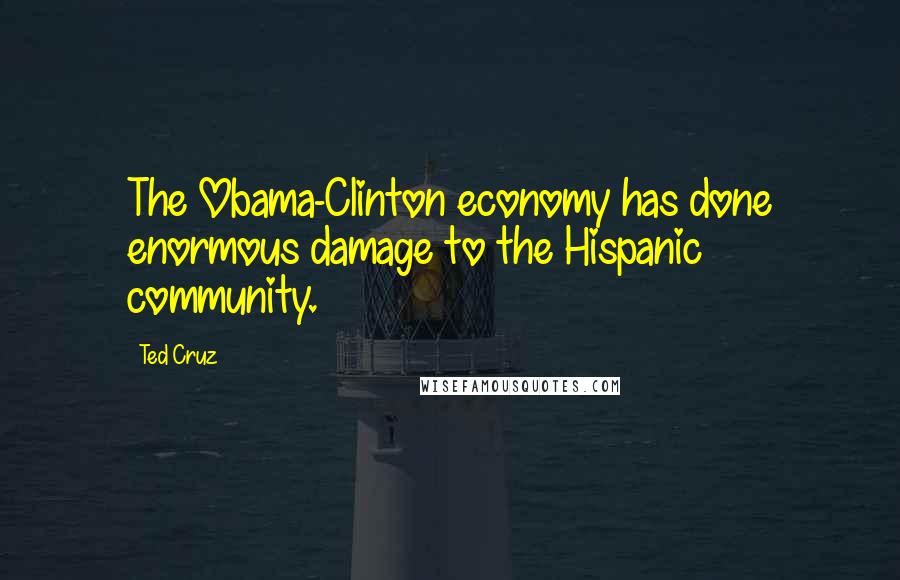 Ted Cruz Quotes: The Obama-Clinton economy has done enormous damage to the Hispanic community.