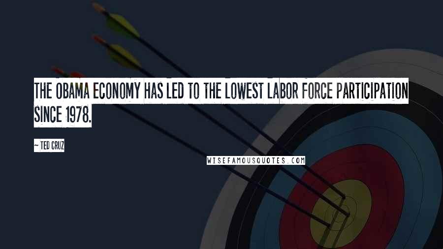 Ted Cruz Quotes: The Obama economy has led to the lowest labor force participation since 1978.