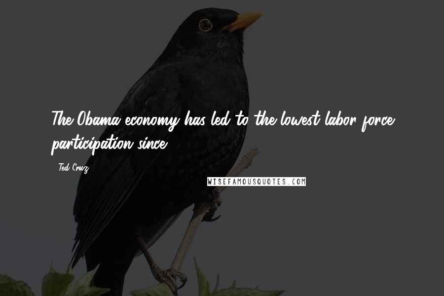Ted Cruz Quotes: The Obama economy has led to the lowest labor force participation since 1978.