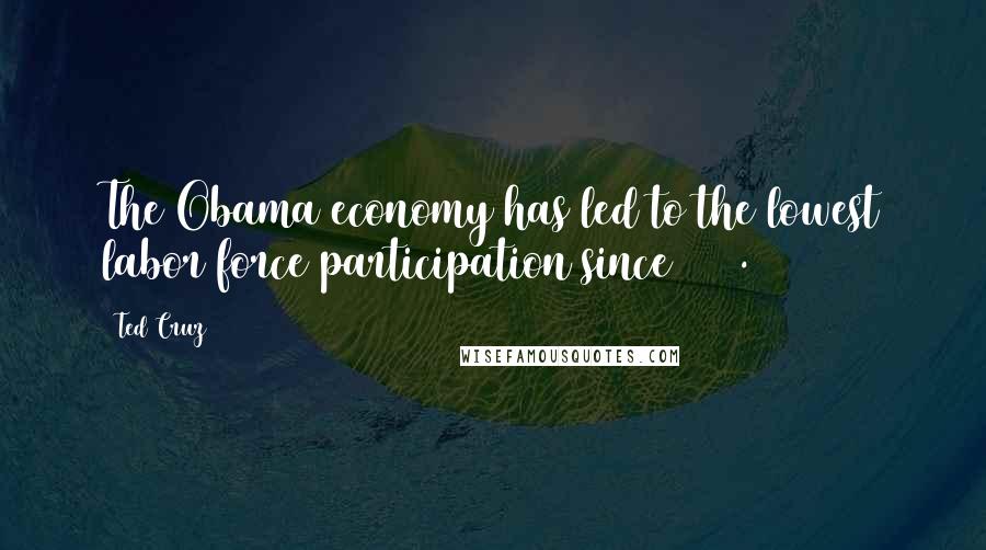 Ted Cruz Quotes: The Obama economy has led to the lowest labor force participation since 1978.