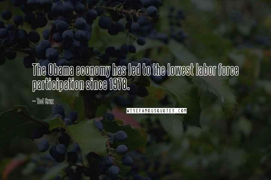 Ted Cruz Quotes: The Obama economy has led to the lowest labor force participation since 1978.
