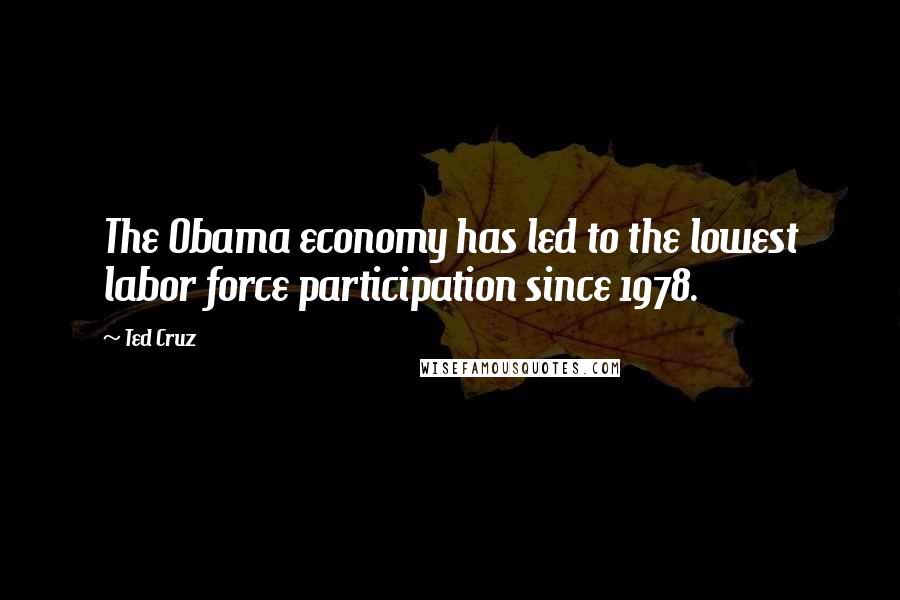 Ted Cruz Quotes: The Obama economy has led to the lowest labor force participation since 1978.