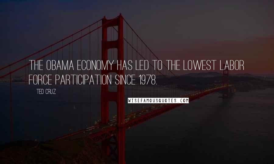 Ted Cruz Quotes: The Obama economy has led to the lowest labor force participation since 1978.