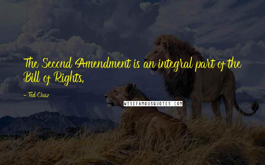 Ted Cruz Quotes: The Second Amendment is an integral part of the Bill of Rights.