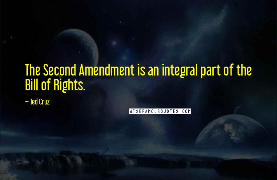 Ted Cruz Quotes: The Second Amendment is an integral part of the Bill of Rights.