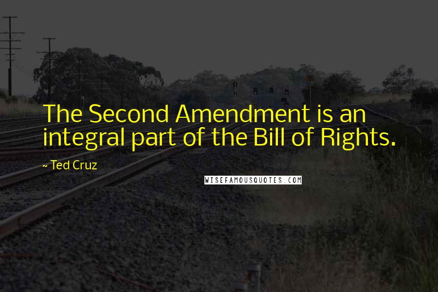Ted Cruz Quotes: The Second Amendment is an integral part of the Bill of Rights.